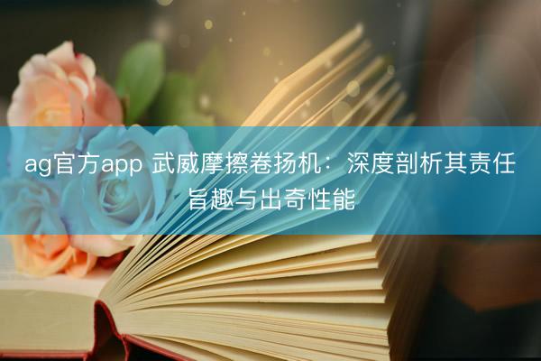 ag官方app 武威摩擦卷揚機:深度剖析其責(zé)任旨趣與出奇性能