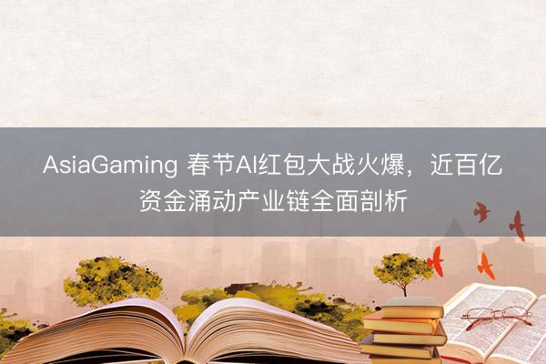 AsiaGaming 春節AI紅包大戰火爆,近百億資金涌動產業鏈全面剖析