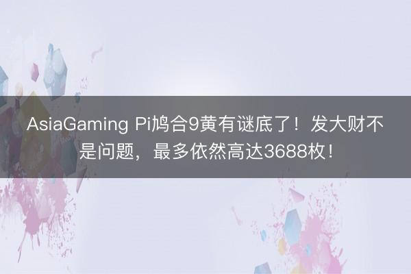 AsiaGaming Pi鳩合9黃有謎底了！發大財不是問題，最多依然高達3688枚！