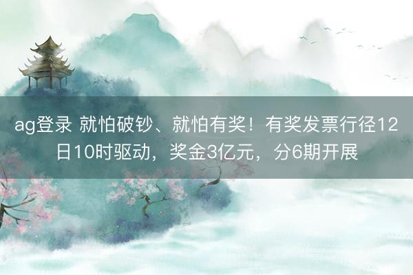 ag登錄 就怕破鈔、就怕有獎！有獎發(fā)票行徑12日10時驅動，獎金3億元，分6期開展