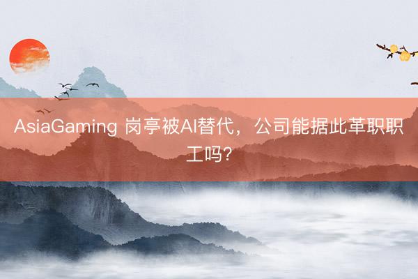 AsiaGaming 崗亭被AI替代,公司能據(jù)此革職職工嗎?