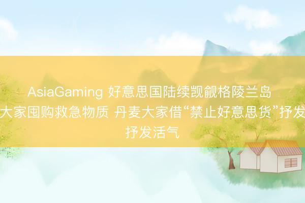 AsiaGaming 好意思國陸續覬覦格陵蘭島 當地大家囤購救急物質 丹麥大家借“禁止好意思貨”抒發活氣