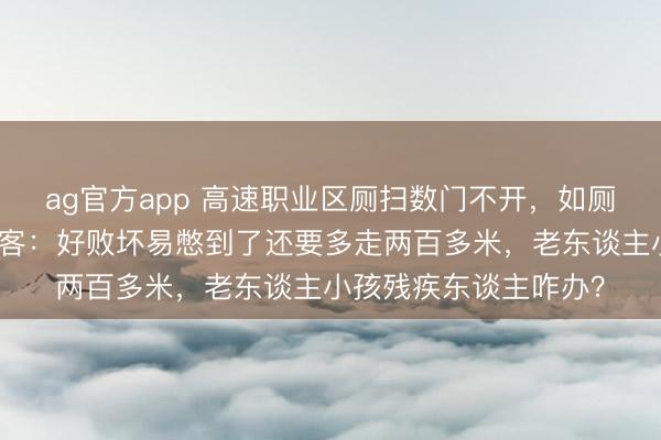 ag官方app 高速職業區廁掃數門不開,如廁還得繞行營業區,搭客:好敗壞易憋到了還要多走兩百多米,老東談主小孩殘疾東談主咋辦?