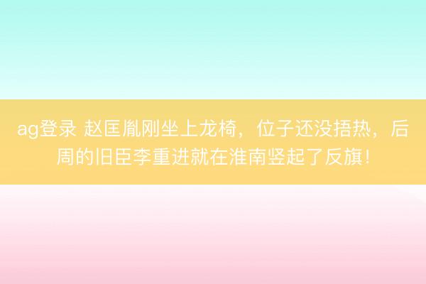 ag登錄 趙匡胤剛坐上龍椅,位子還沒捂熱,后周的舊臣李重進就在淮南豎起了反旗!