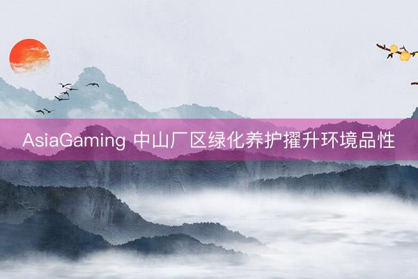 AsiaGaming 中山廠區綠化養護擢升環境品性