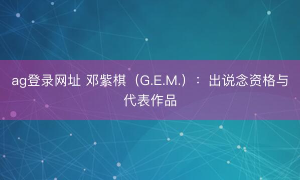 ag登錄網址 鄧紫棋(G.E.M.):出說念資格與代表作品
