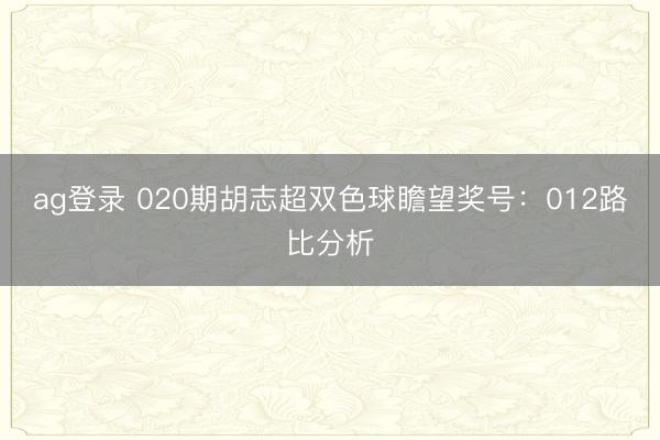 ag登錄 020期胡志超雙色球瞻望獎號:012路比分析