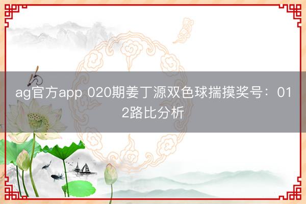 ag官方app 020期姜丁源雙色球揣摸獎號:012路比分析