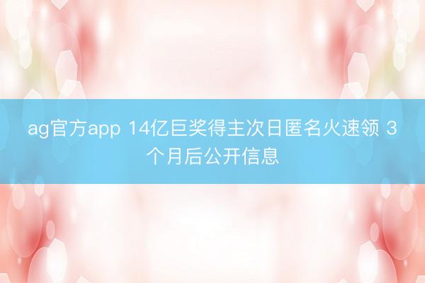 ag官方app 14億巨獎得主次日匿名火速領(lǐng) 3個月后公開信息