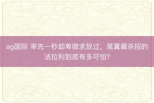 ag國際 率先一秒?yún)s卑微求放過,尾翼藏殺招的法拉利到底有多可怕?