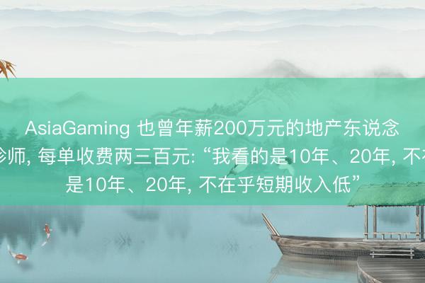AsiaGaming 也曾年薪200萬元的地產(chǎn)東說念主, 轉(zhuǎn)業(yè)作念陪診師, 每單收費(fèi)兩三百元: “我看的是10年、20年, 不在乎短期收入低”