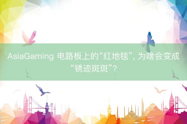AsiaGaming 電路板上的“紅地毯”, 為啥會(huì)變成“銹跡斑斑”?
