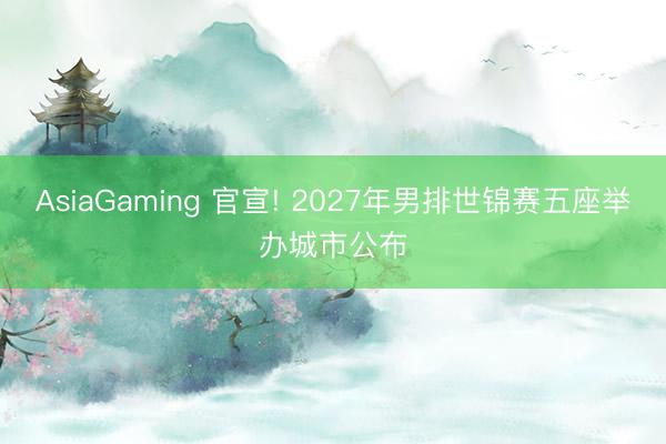 AsiaGaming 官宣! 2027年男排世錦賽五座舉辦城市公布
