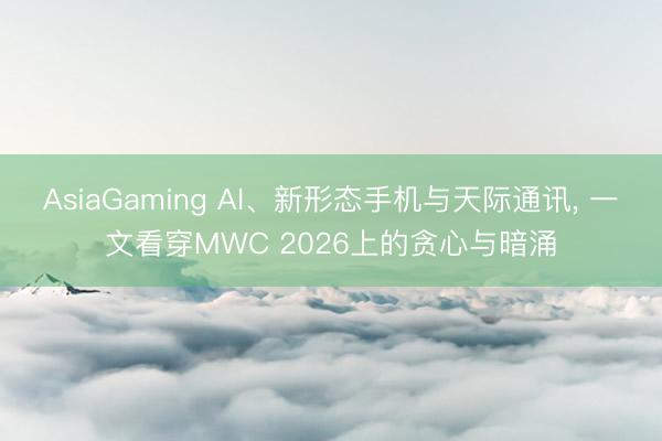 AsiaGaming AI、新形態手機與天際通訊， 一文看穿MWC 2026上的貪心與暗涌